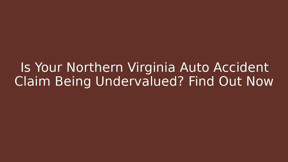 Is Your Northern Virginia Auto Accident Claim Being Undervalued? Find Out Now
