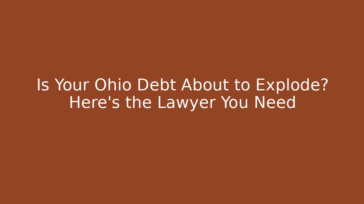 Is Your Ohio Debt About to Explode? Here’s the Lawyer You Need