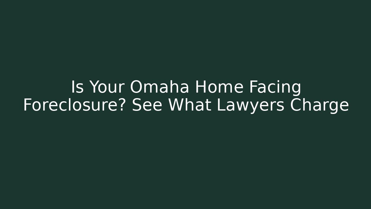 Is Your Omaha Home Facing Foreclosure? See What Lawyers Charge