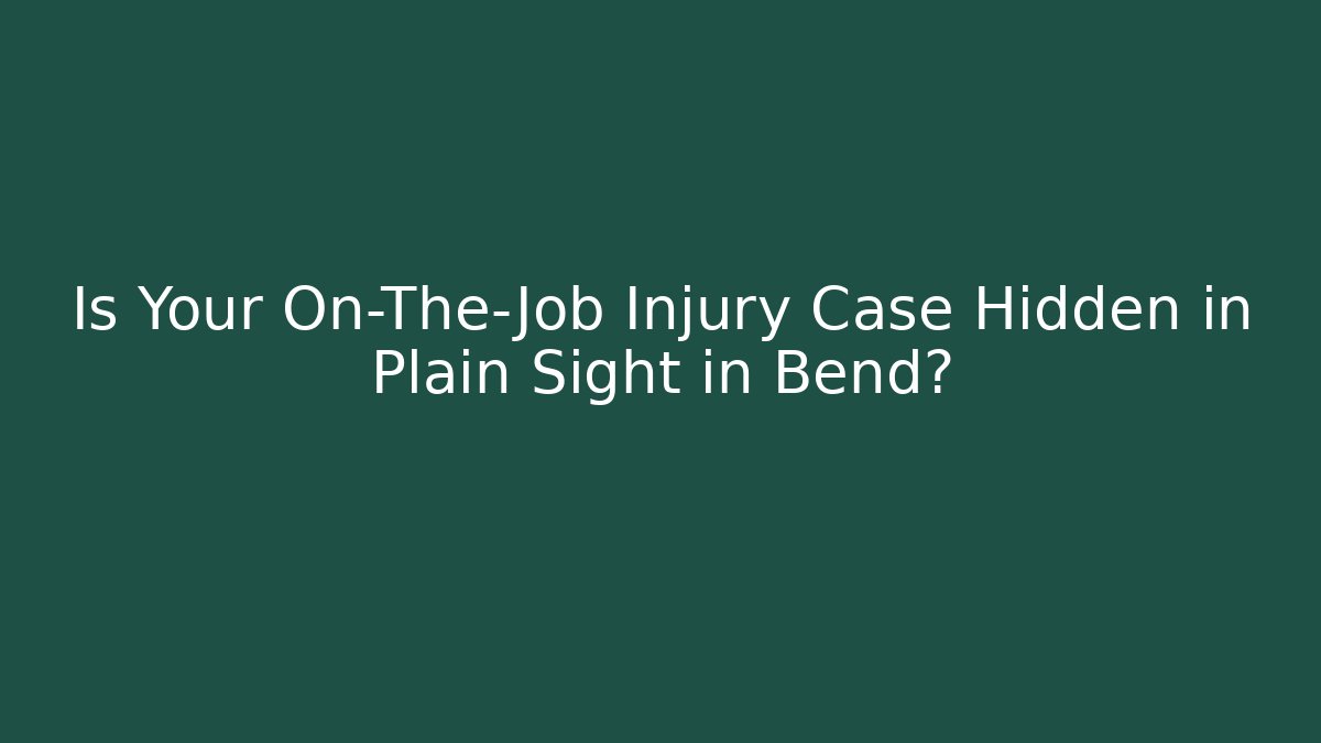 Is Your On-The-Job Injury Case Hidden in Plain Sight in Bend?