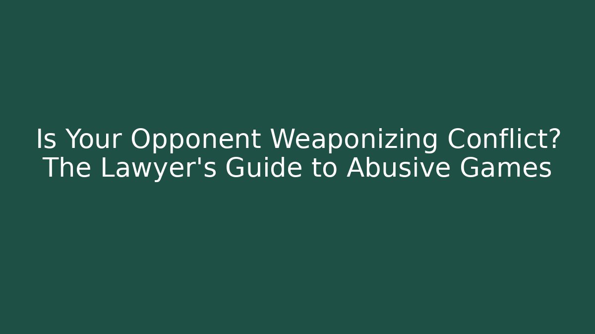 Is Your Opponent Weaponizing Conflict? The Lawyer’s Guide to Abusive Games