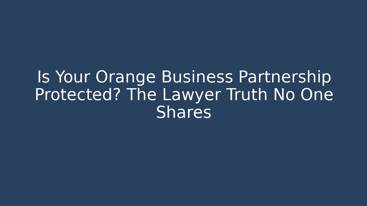 Is Your Orange Business Partnership Protected? The Lawyer Truth No One Shares