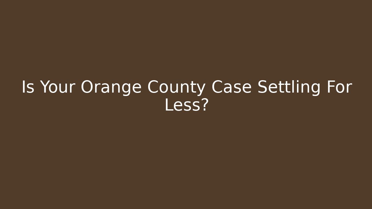 Is Your Orange County Case Settling For Less?