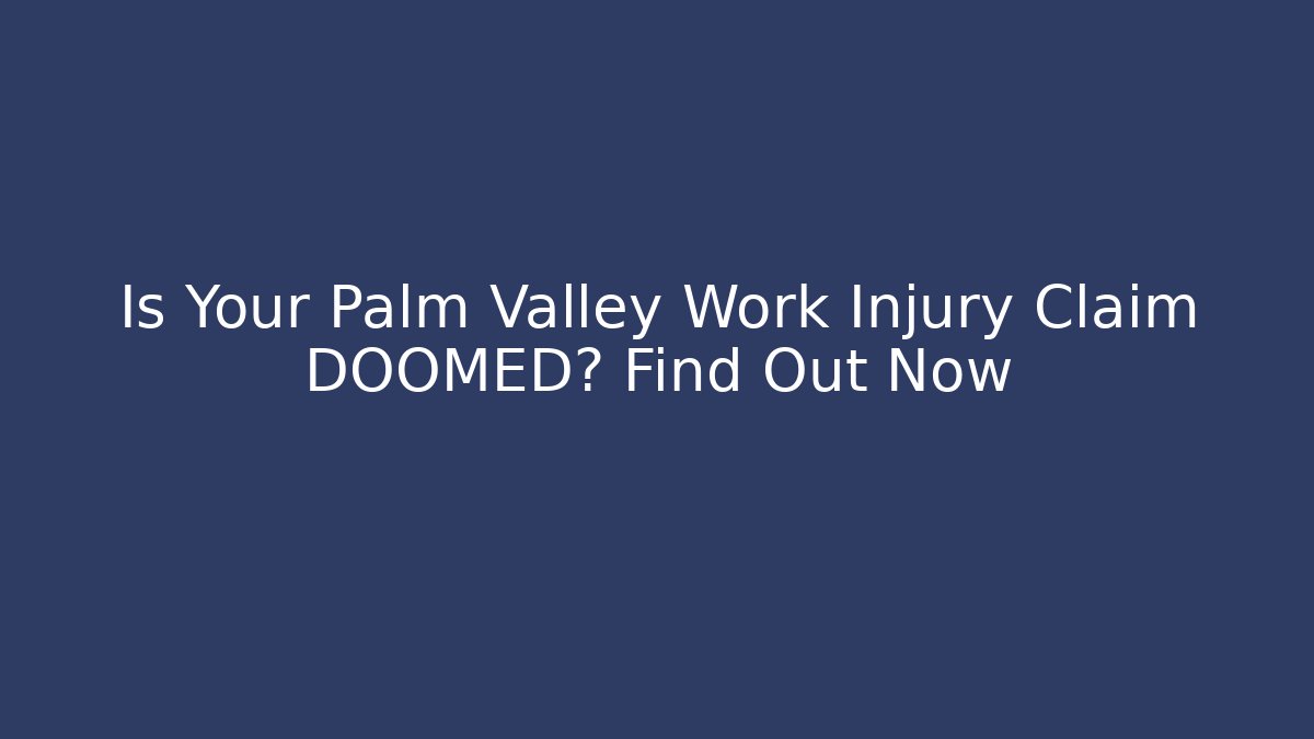 Is Your Palm Valley Work Injury Claim DOOMED? Find Out Now