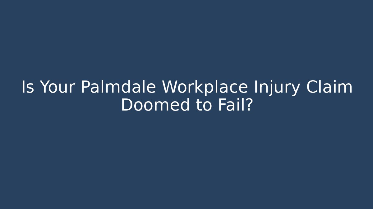 Is Your Palmdale Workplace Injury Claim Doomed to Fail?