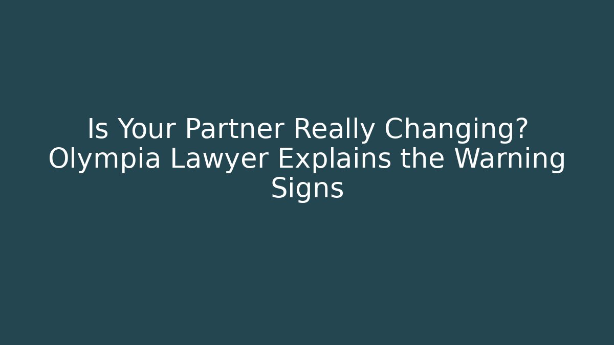 Is Your Partner Really Changing? Olympia Lawyer Explains the Warning Signs