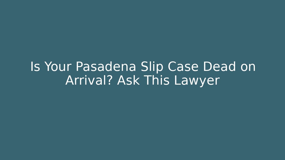 Is Your Pasadena Slip Case Dead on Arrival? Ask This Lawyer