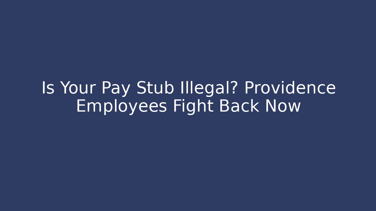 Is Your Pay Stub Illegal? Providence Employees Fight Back Now