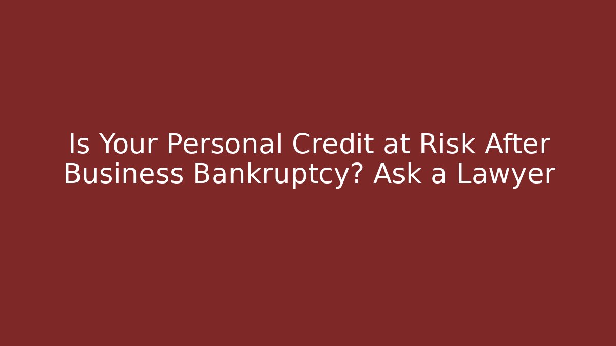 Is Your Personal Credit at Risk After Business Bankruptcy? Ask a Lawyer