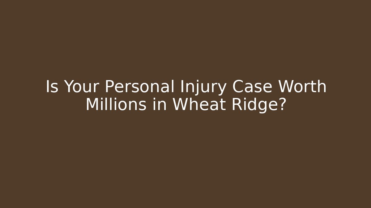 Is Your Personal Injury Case Worth Millions in Wheat Ridge?
