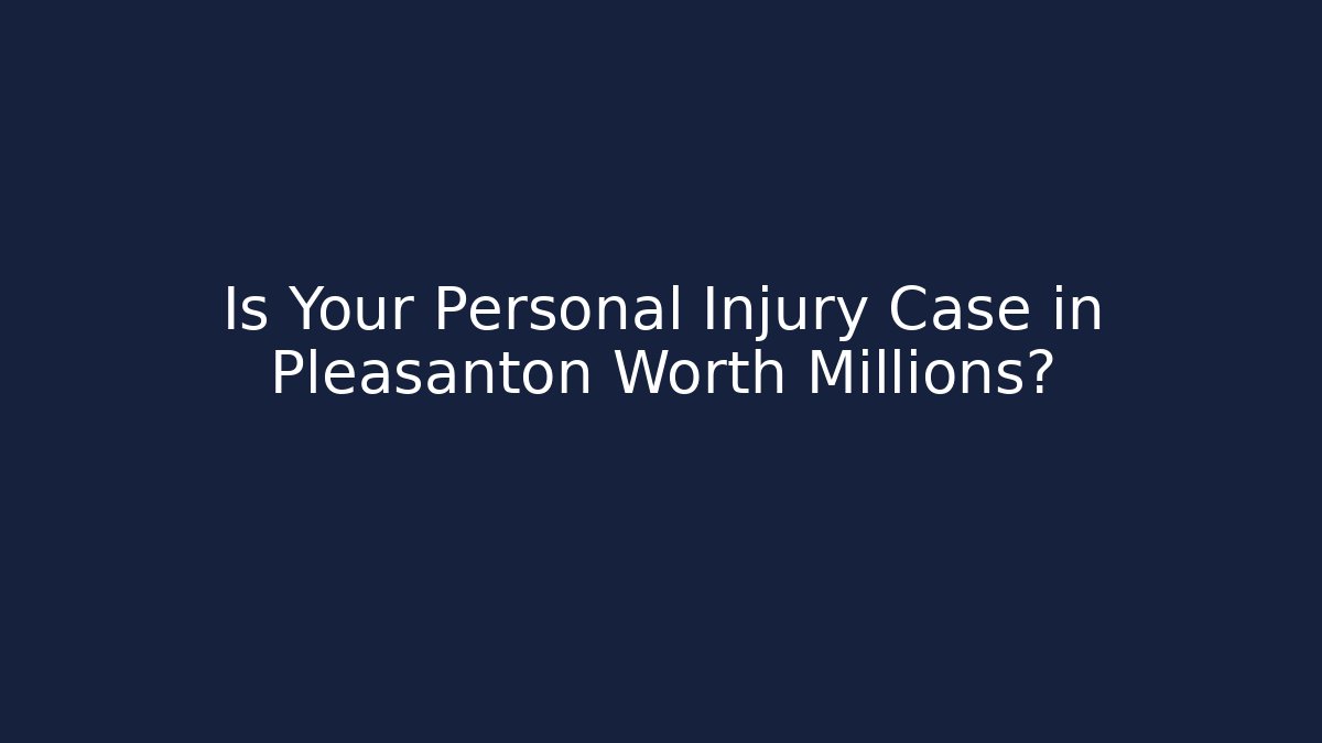 Is Your Personal Injury Case in Pleasanton Worth Millions?