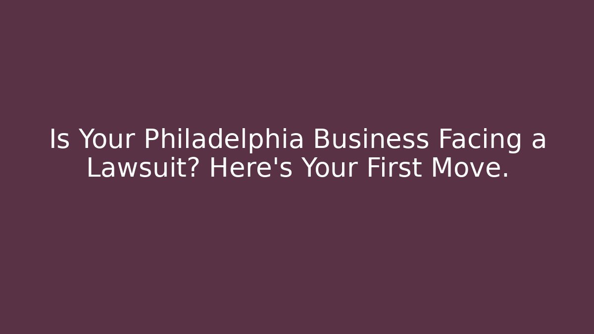 Is Your Philadelphia Business Facing a Lawsuit? Here's Your First Move.