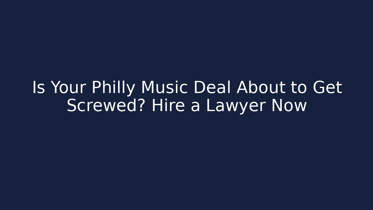 Is Your Philly Music Deal About to Get Screwed? Hire a Lawyer Now