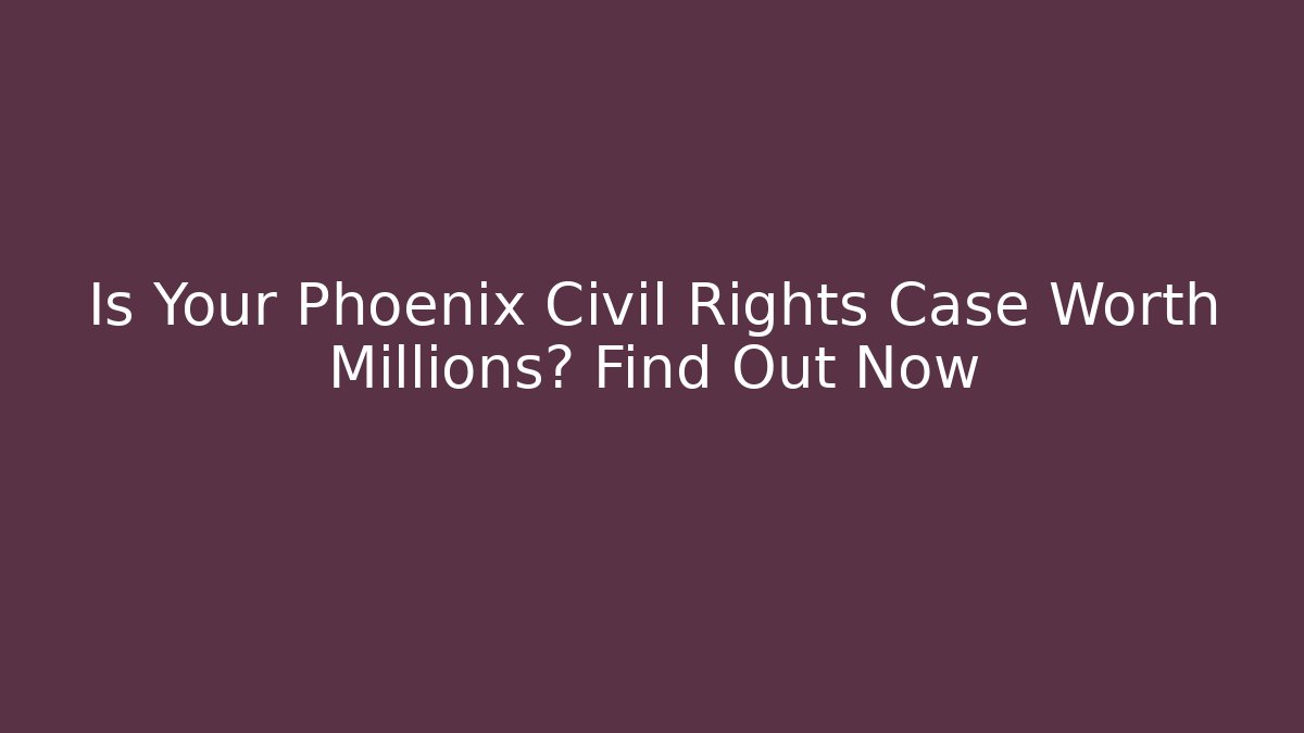 Is Your Phoenix Civil Rights Case Worth Millions? Find Out Now