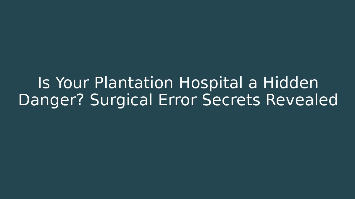 Is Your Plantation Hospital a Hidden Danger? Surgical Error Secrets Revealed