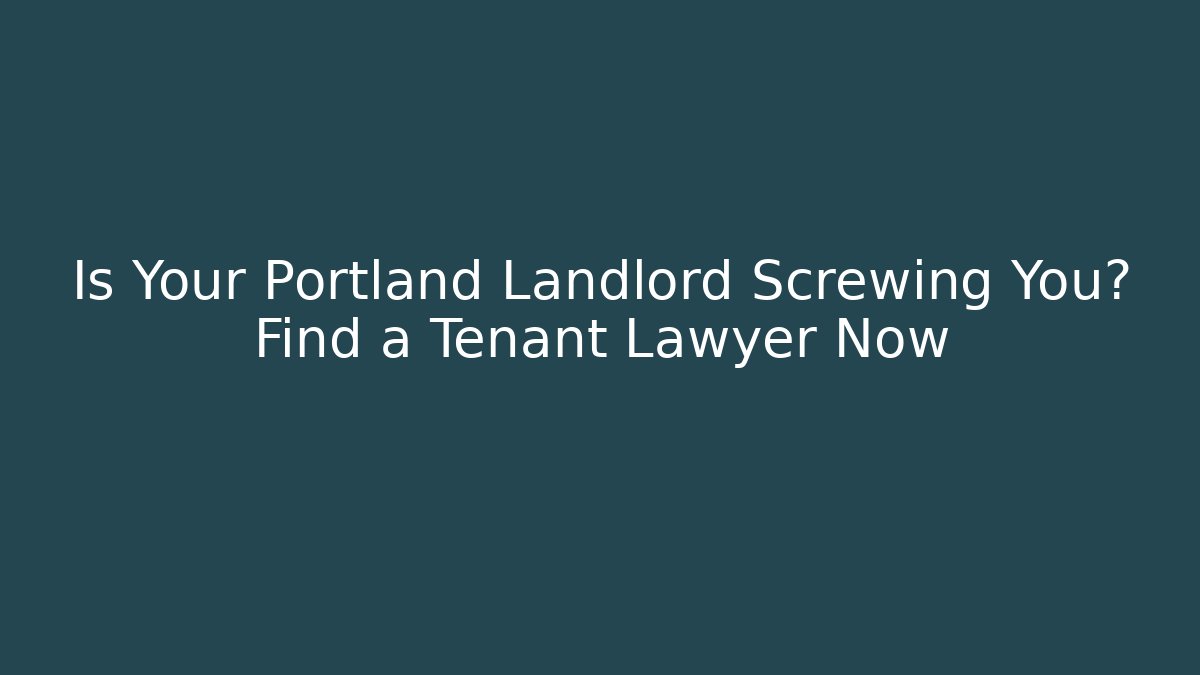 Is Your Portland Landlord Screwing You? Find a Tenant Lawyer Now
