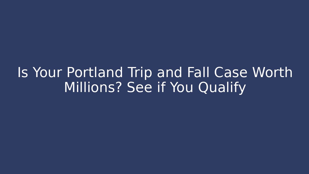 Is Your Portland Trip and Fall Case Worth Millions? See if You Qualify