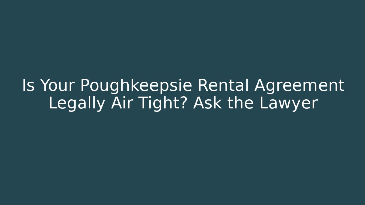 Is Your Poughkeepsie Rental Agreement Legally Air Tight? Ask the Lawyer