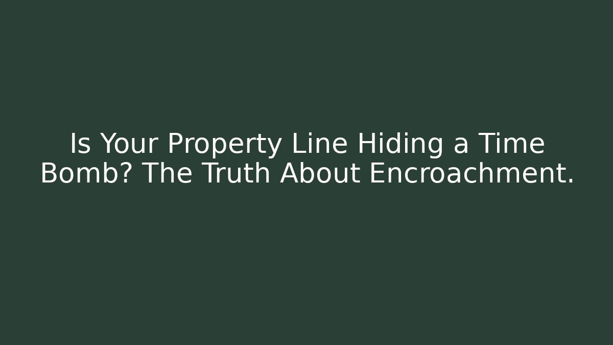 Is Your Property Line Hiding a Time Bomb? The Truth About Encroachment.
