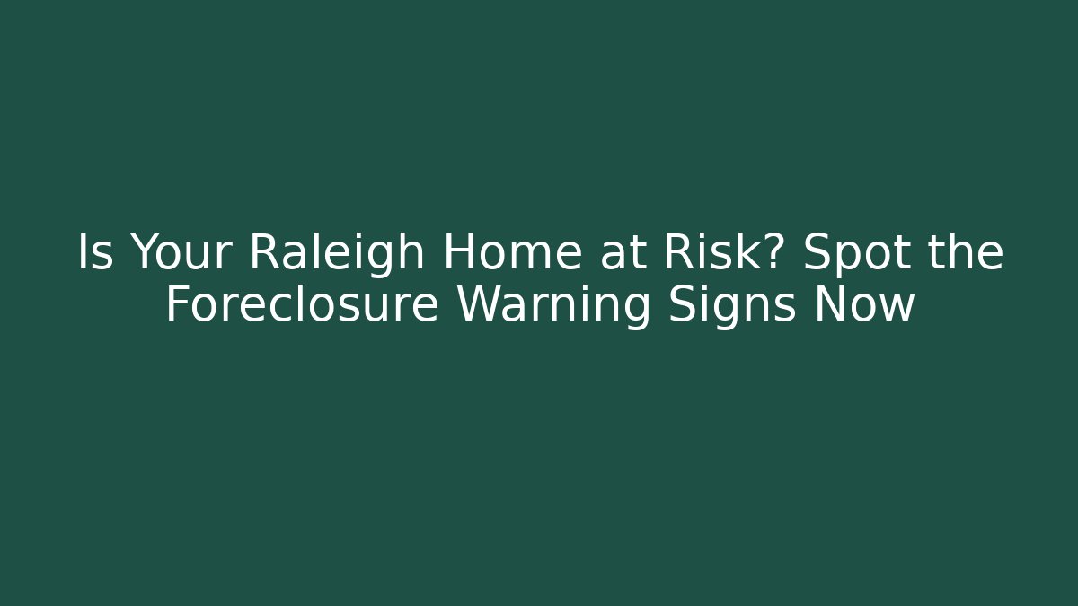 Is Your Raleigh Home at Risk? Spot the Foreclosure Warning Signs Now