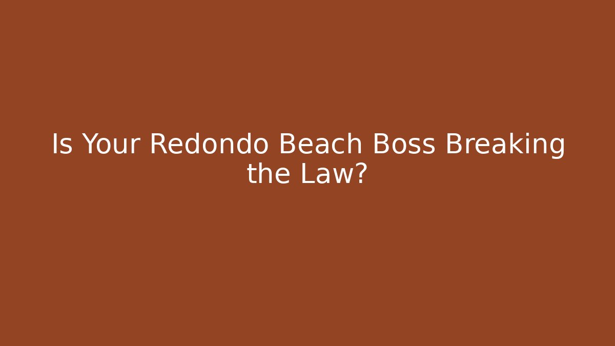 Is Your Redondo Beach Boss Breaking the Law?