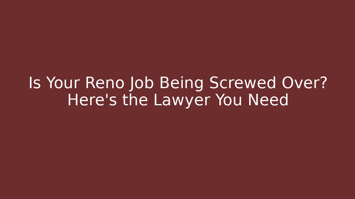 Is Your Reno Job Being Screwed Over? Here’s the Lawyer You Need