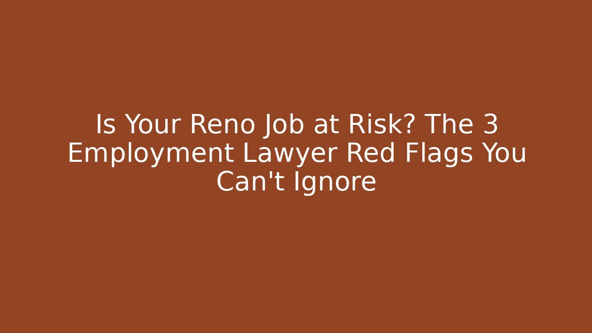 Is Your Reno Job at Risk? The 3 Employment Lawyer Red Flags You Can't Ignore