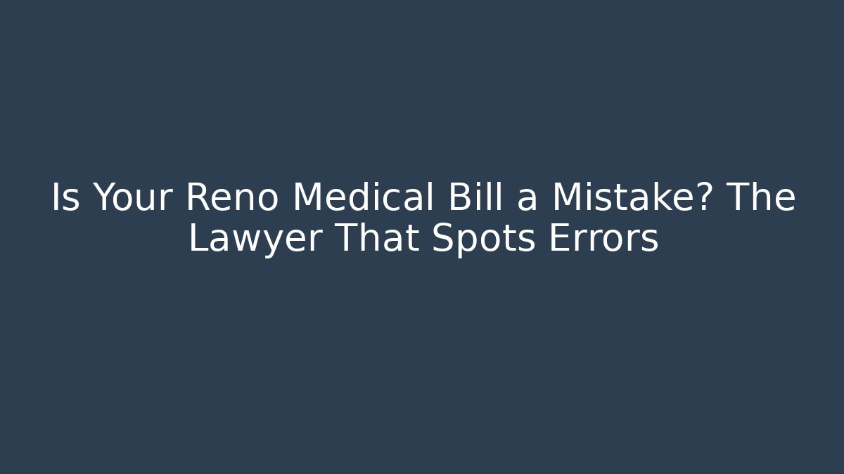 Is Your Reno Medical Bill a Mistake? The Lawyer That Spots Errors