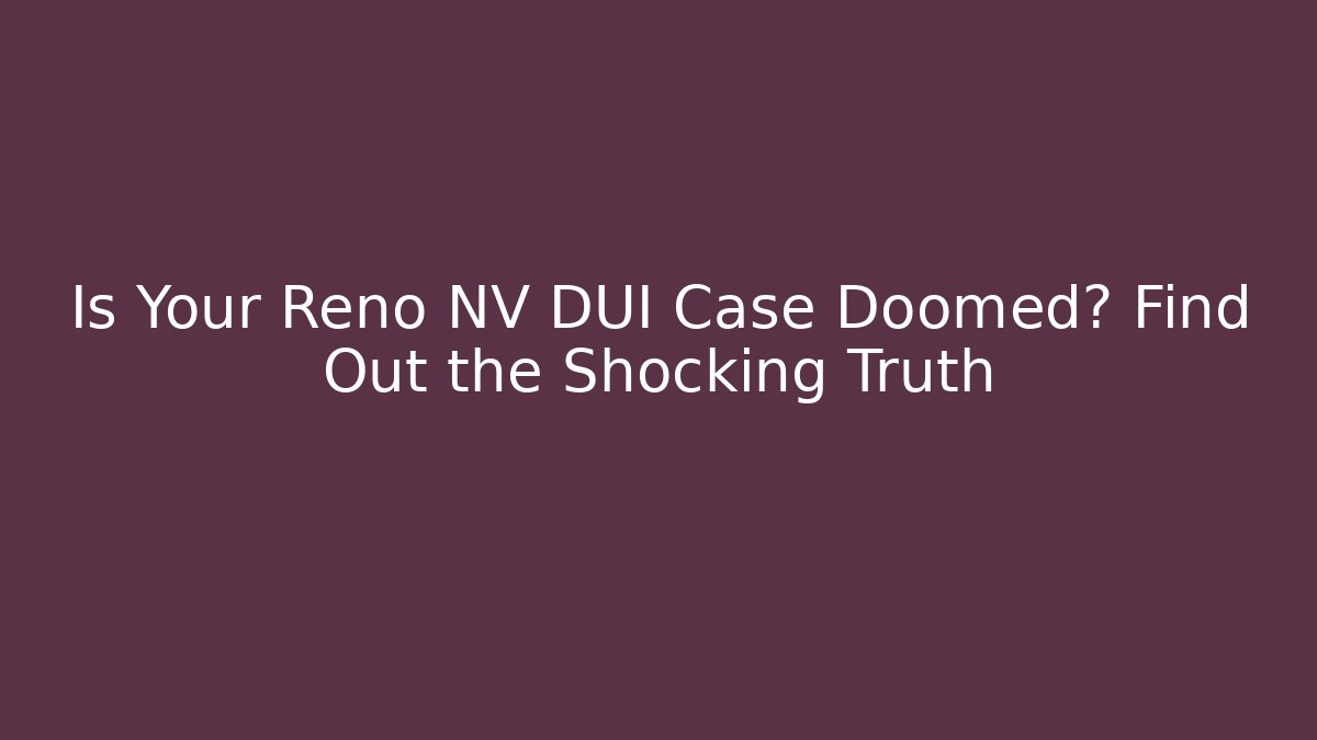 Is Your Reno NV DUI Case Doomed? Find Out the Shocking Truth
