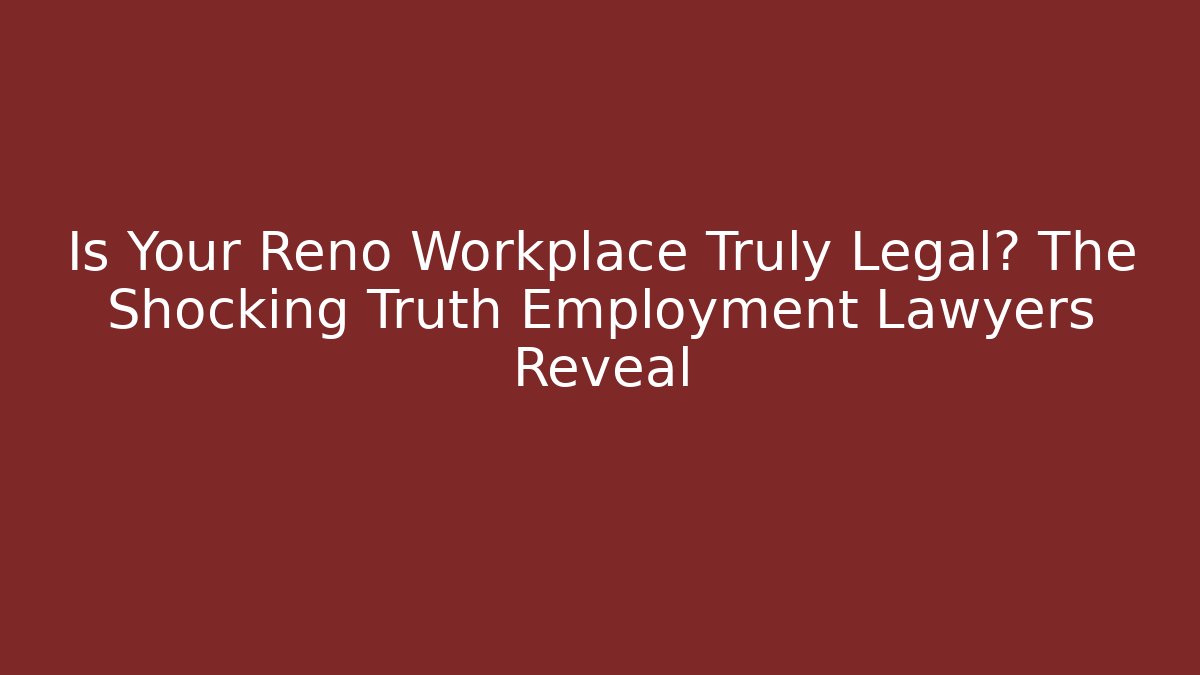 Is Your Reno Workplace Truly Legal? The Shocking Truth Employment Lawyers Reveal