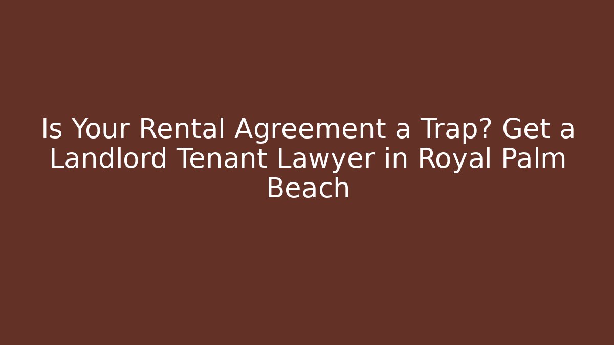 Is Your Rental Agreement a Trap? Get a Landlord Tenant Lawyer in Royal Palm Beach