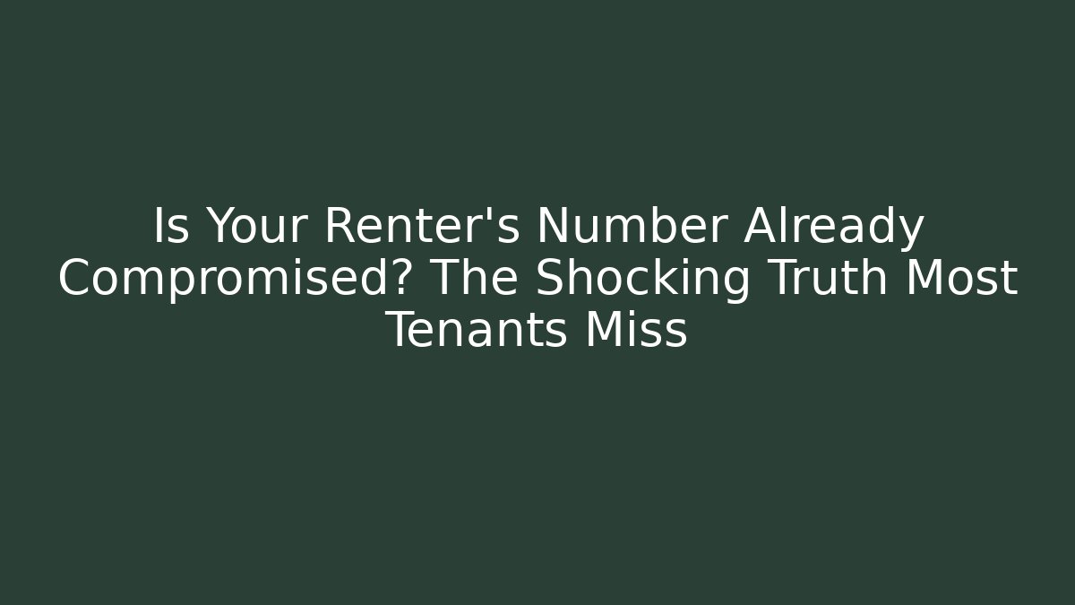 Is Your Renter’s Number Already Compromised? The Shocking Truth Most Tenants Miss