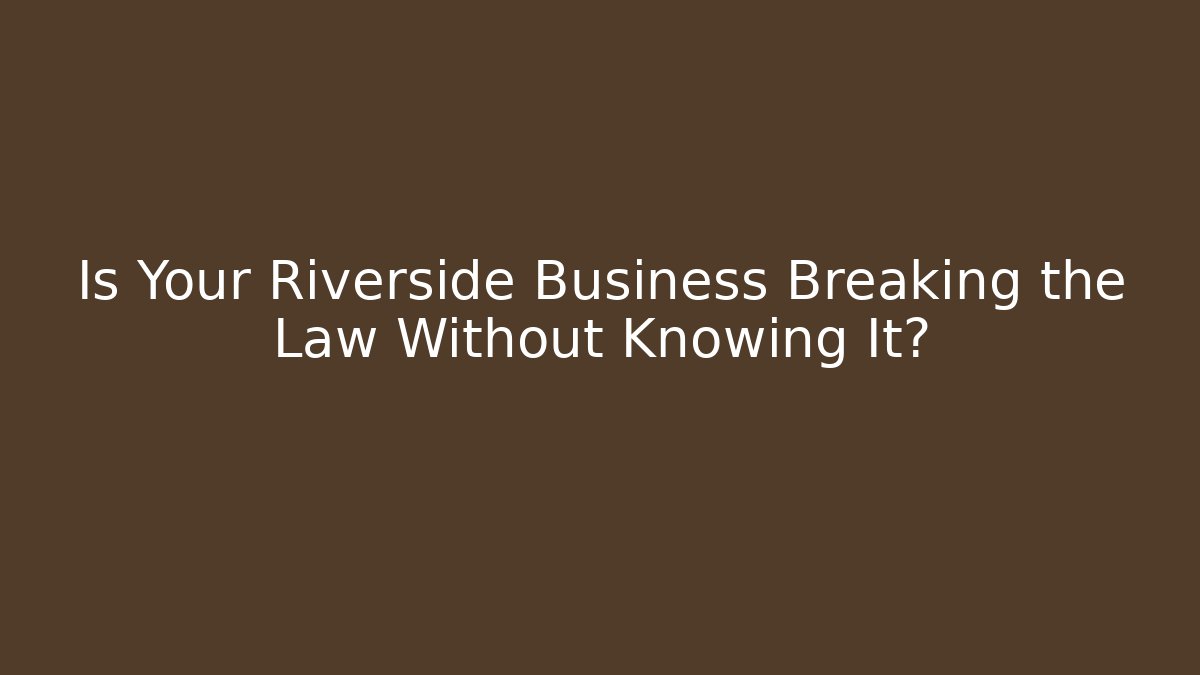 Is Your Riverside Business Breaking the Law Without Knowing It? - V Auction