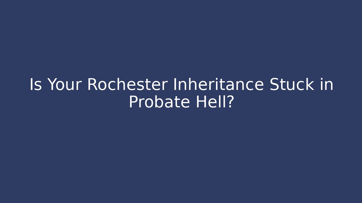 Is Your Rochester Inheritance Stuck in Probate Hell?