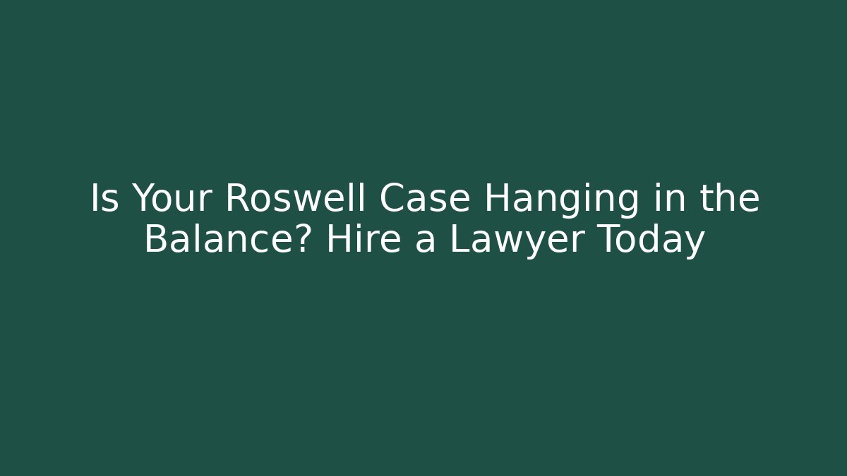 Is Your Roswell Case Hanging in the Balance? Hire a Lawyer Today