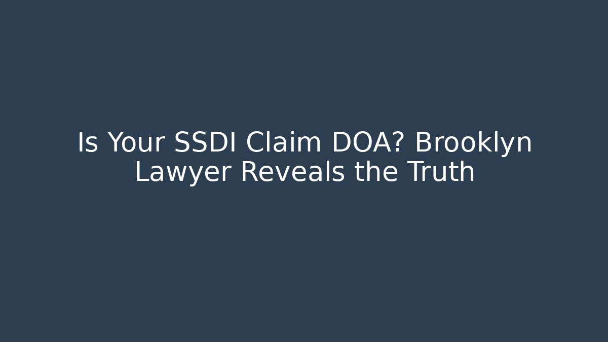 Is Your SSDI Claim DOA? Brooklyn Lawyer Reveals the Truth