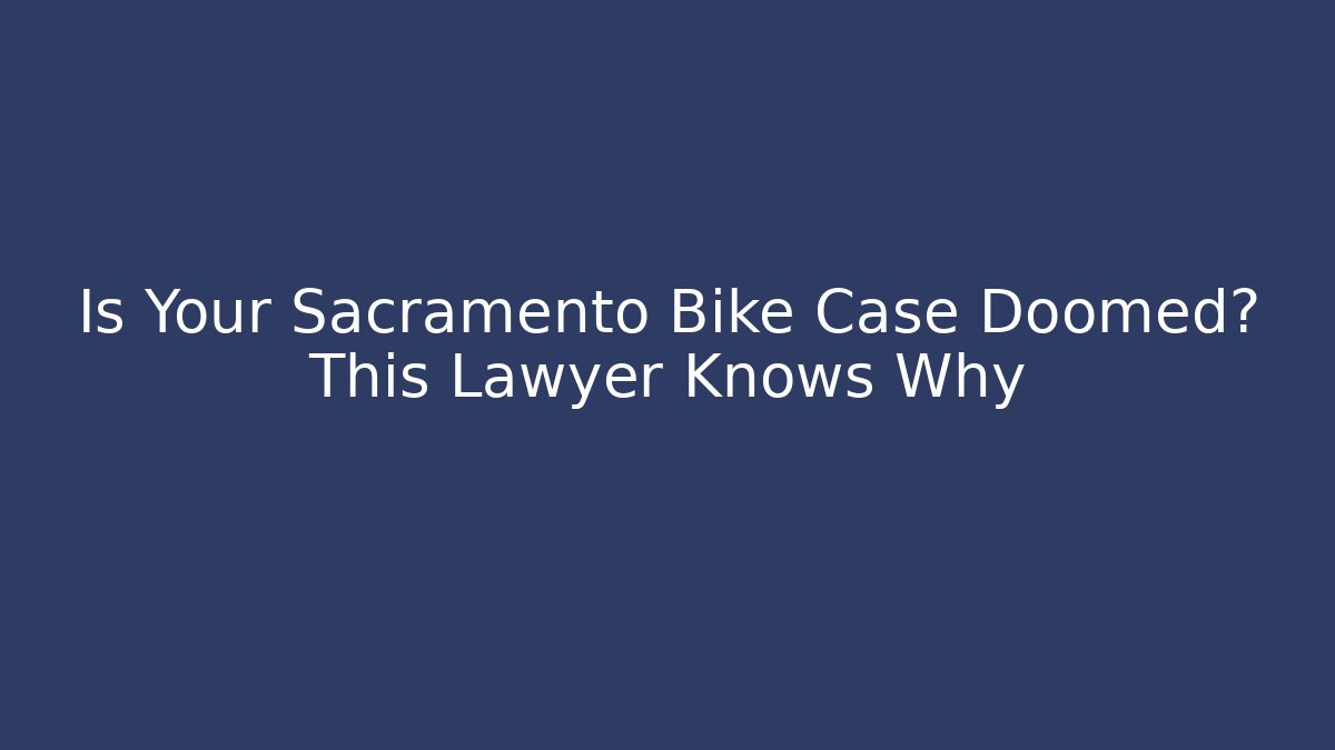 Is Your Sacramento Bike Case Doomed? This Lawyer Knows Why