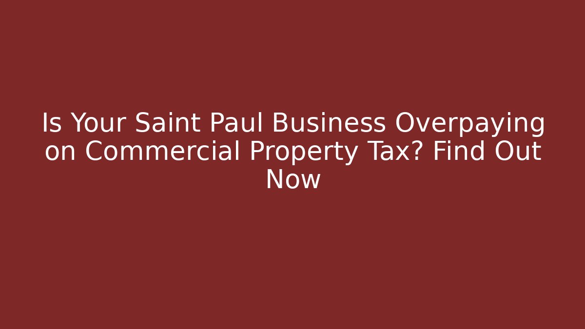 Is Your Saint Paul Business Overpaying on Commercial Property Tax? Find Out Now