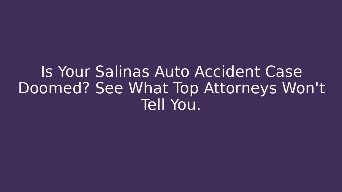 Is Your Salinas Auto Accident Case Doomed? See What Top Attorneys Won't Tell You.