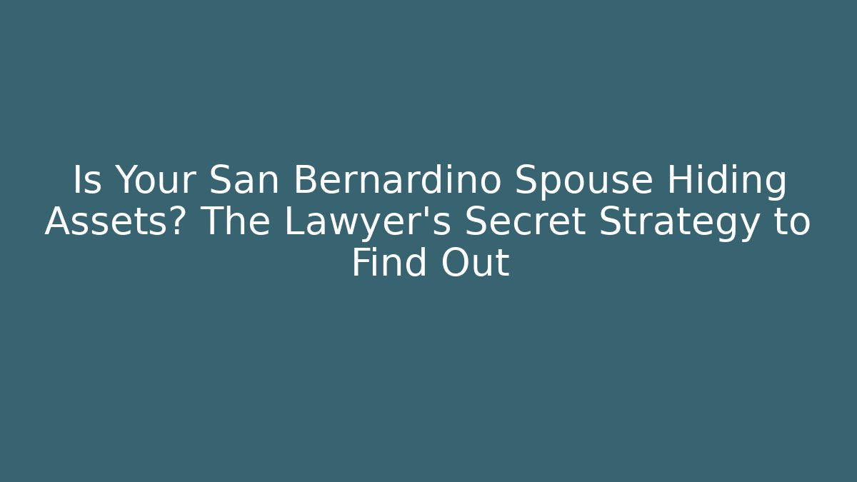 Is Your San Bernardino Spouse Hiding Assets? The Lawyer's Secret Strategy to Find Out