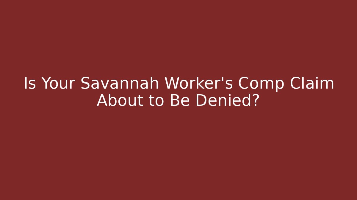 Is Your Savannah Worker’s Comp Claim About to Be Denied?