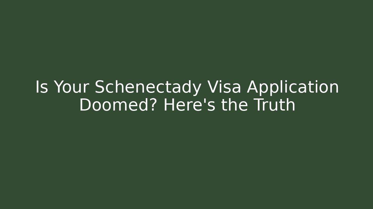 Is Your Schenectady Visa Application Doomed? Here’s the Truth