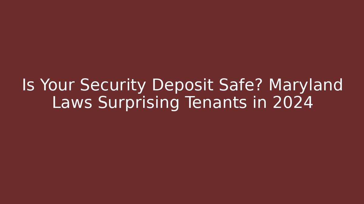 Is Your Security Deposit Safe? Maryland Laws Surprising Tenants in 2024