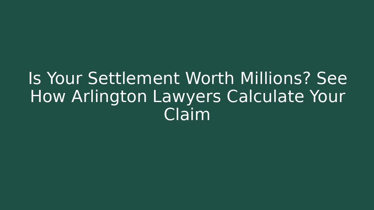 Is Your Settlement Worth Millions? See How Arlington Lawyers Calculate Your Claim