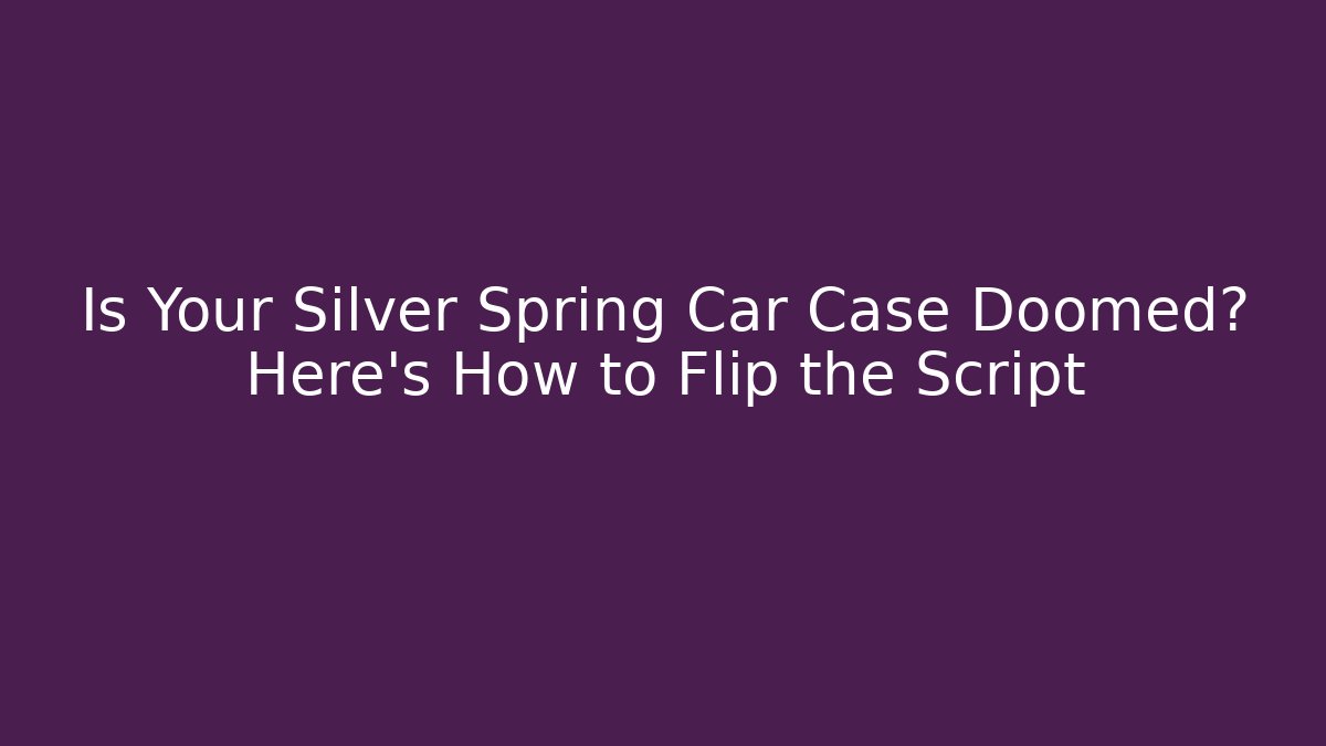 Is Your Silver Spring Car Case Doomed? Here's How to Flip the Script
