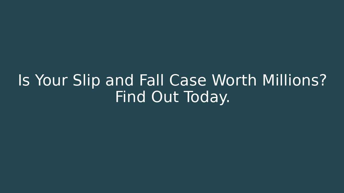 Is Your Slip and Fall Case Worth Millions? Find Out Today.