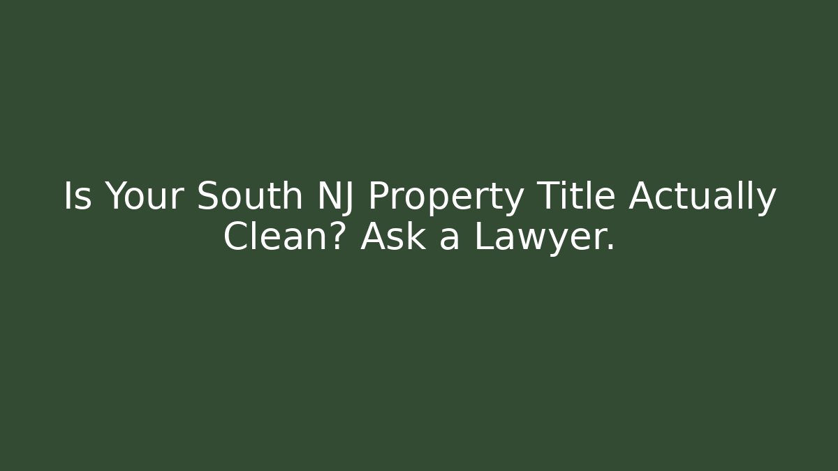 Is Your South NJ Property Title Actually Clean? Ask a Lawyer.