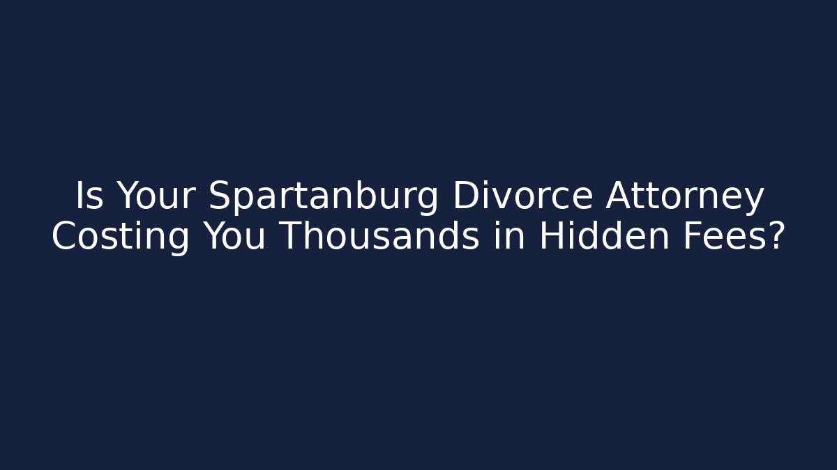Is Your Spartanburg Divorce Attorney Costing You Thousands in Hidden Fees? - V Auction