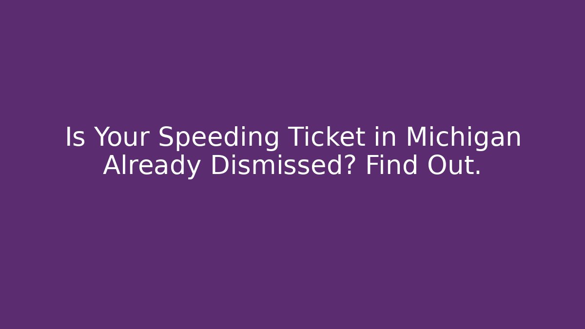 Is Your Speeding Ticket in Michigan Already Dismissed? Find Out.
