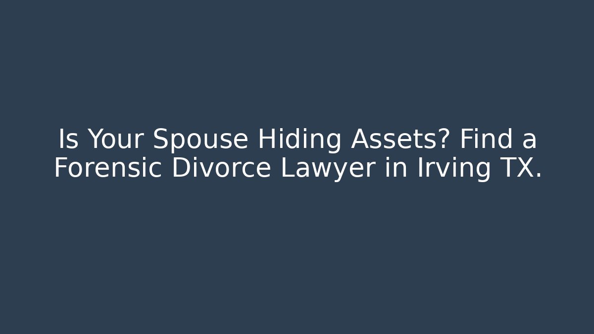 Is Your Spouse Hiding Assets? Find a Forensic Divorce Lawyer in Irving TX.